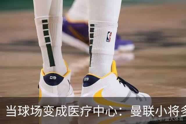 当球场变成医疗中心：曼联小将多尔古的意外退场