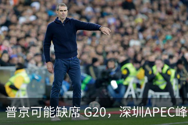 普京可能缺席 G20，深圳APEC峰会成新战场